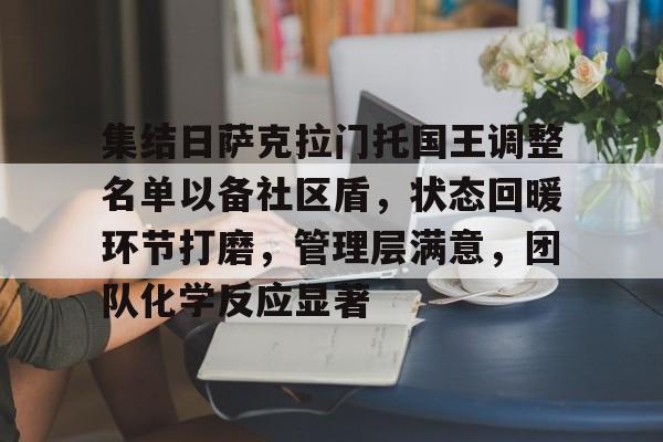 kaiyun包含集结日萨克拉门托国王调整名单以备社区盾，状态回暖环节打磨，管理层满意，团队化学反应显著的词条